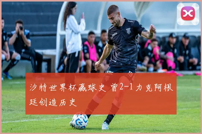 沙特世界杯赢球史 曾2-1力克阿根廷创造历史