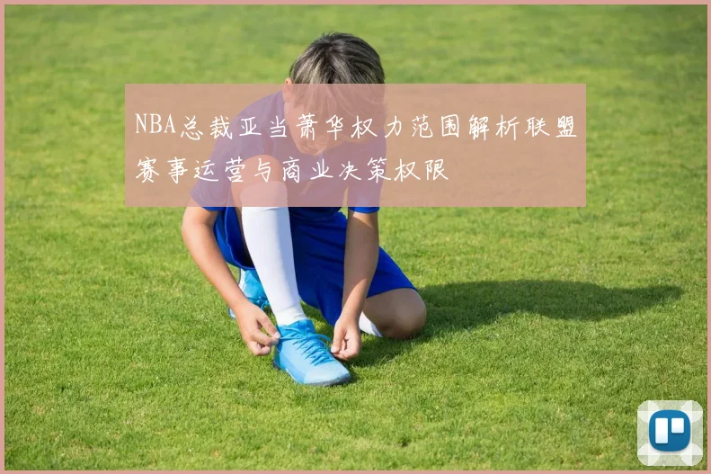 NBA总裁亚当萧华权力范围解析联盟赛事运营与商业决策权限
