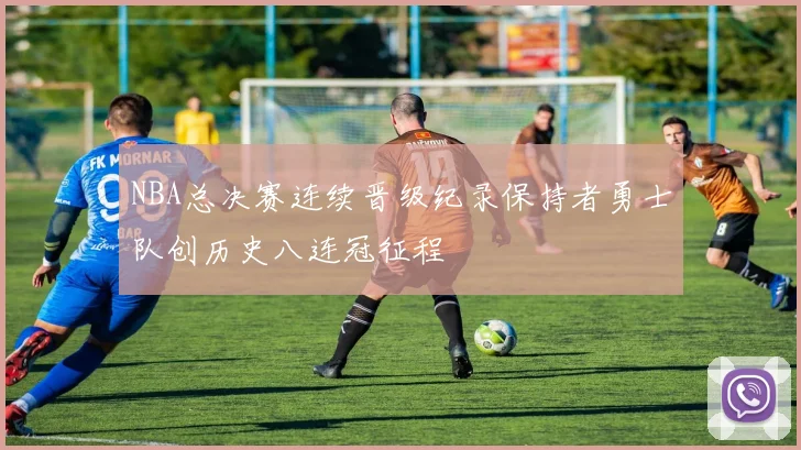 NBA总决赛连续晋级纪录保持者勇士队创历史八连冠征程