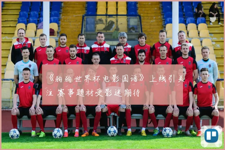 《狗狗世界杯电影国语》上线引关注 赛事题材受影迷期待