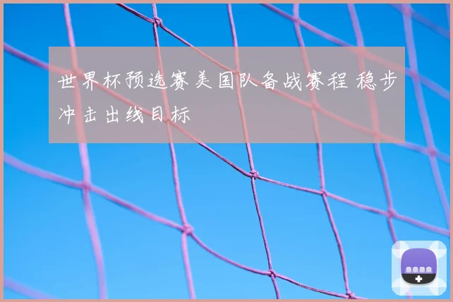 世界杯预选赛美国队备战赛程 稳步冲击出线目标