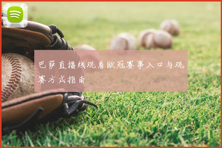 巴萨直播线观看欧冠赛事入口与观赛方式指南