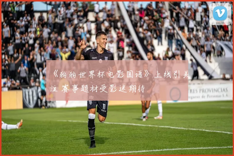 《狗狗世界杯电影国语》上线引关注 赛事题材受影迷期待