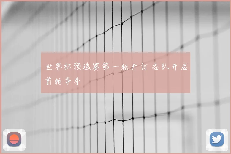 世界杯预选赛第一轮开打 各队开启首轮争夺