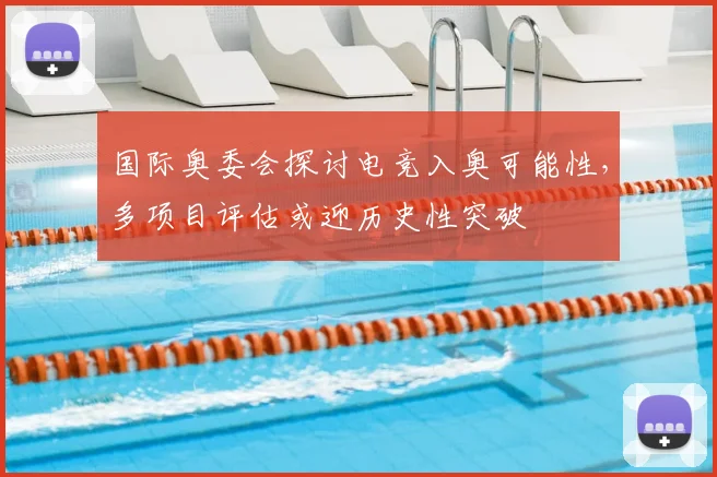 国际奥委会探讨电竞入奥可能性，多项目评估或迎历史性突破