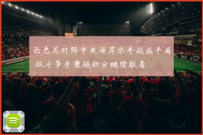 西悉尼对阵中央海岸水手战成平局 双方争夺澳超积分继续胶着