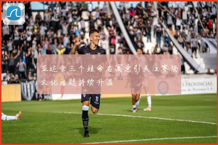 亚运会三个娃命名寓意引关注赛场文化话题持续升温