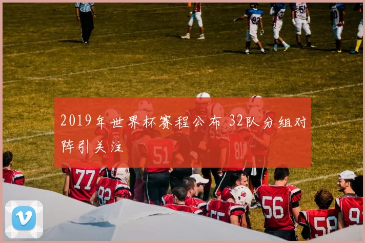 2019年世界杯赛程公布 32队分组对阵引关注