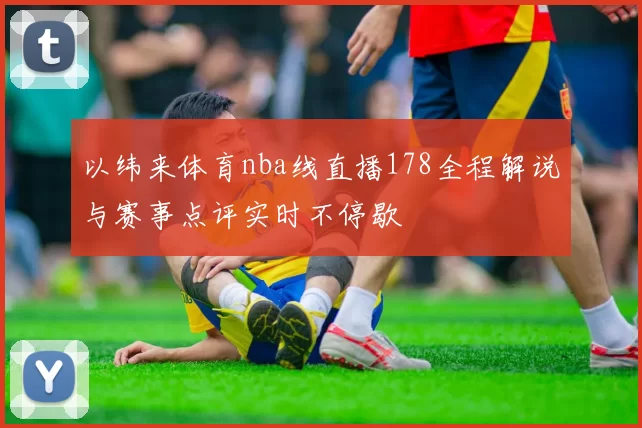 以纬来体育nba线直播178全程解说与赛事点评实时不停歇