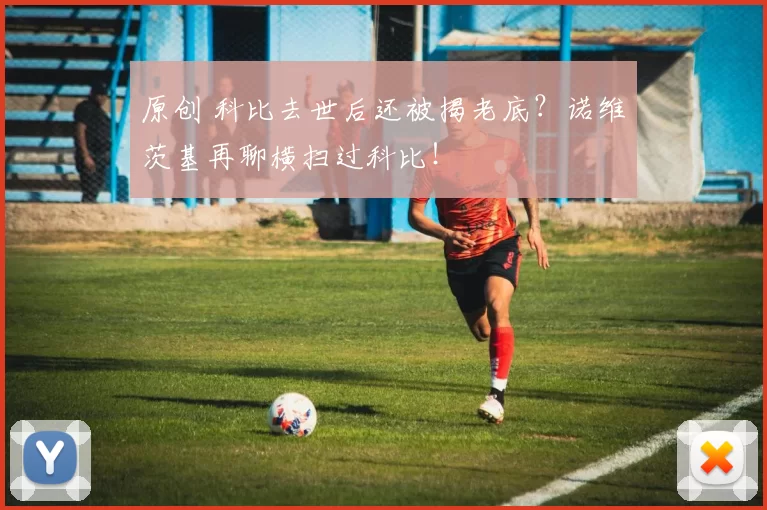 原创 科比去世后还被揭老底？诺维茨基再聊横扫过科比！