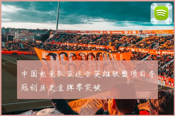 中国电竞队亚运会英雄联盟项目夺冠创历史金牌零突破