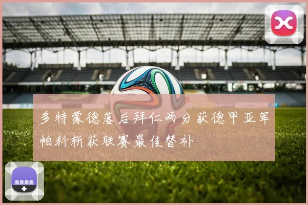 多特蒙德落后拜仁两分获德甲亚军帕科斩获联赛最佳替补