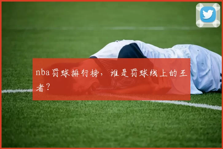 nba罚球排行榜，谁是罚球线上的王者？