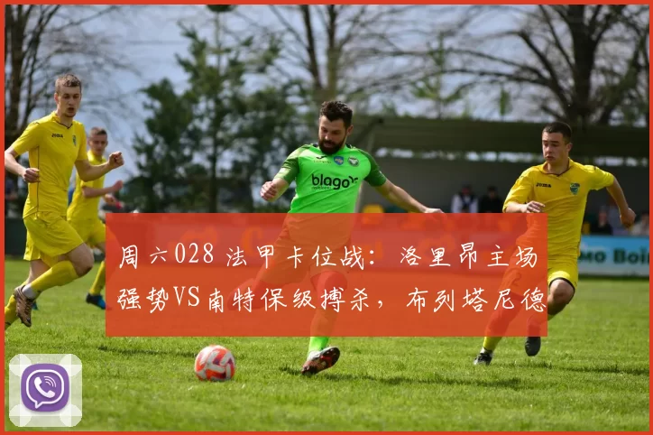 周六028 法甲卡位战：洛里昂主场强势VS南特保级搏杀，布列塔尼德比藏玄机_阵容_状态_客场