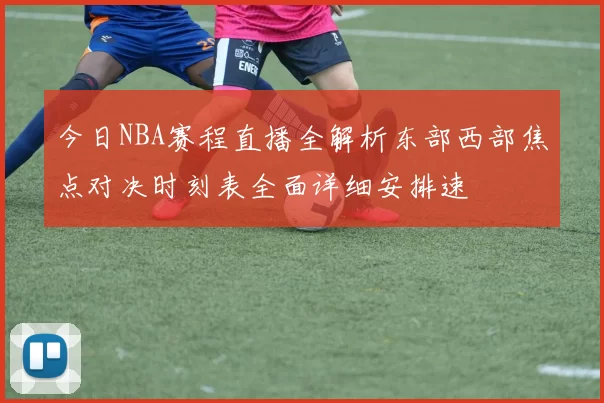 今日NBA赛程直播全解析东部西部焦点对决时刻表全面详细安排速
