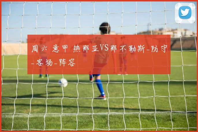 周六 意甲 热那亚VS那不勒斯_防守_客场_阵容