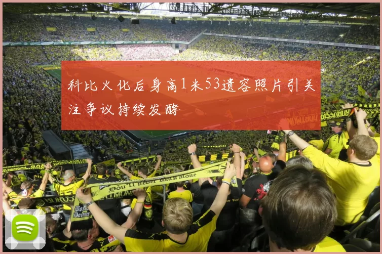 科比火化后身高1米53遗容照片引关注争议持续发酵