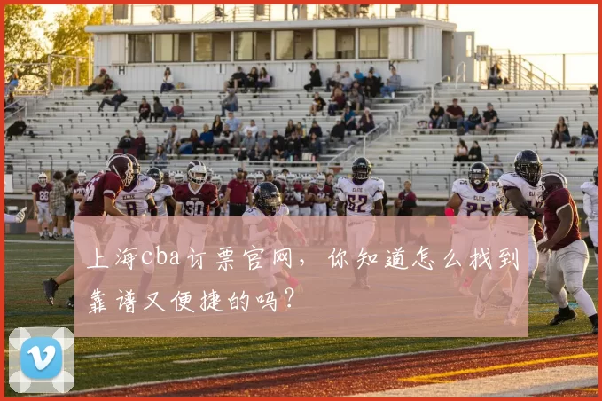 上海cba订票官网,你知道怎么找到靠谱又便捷的吗?