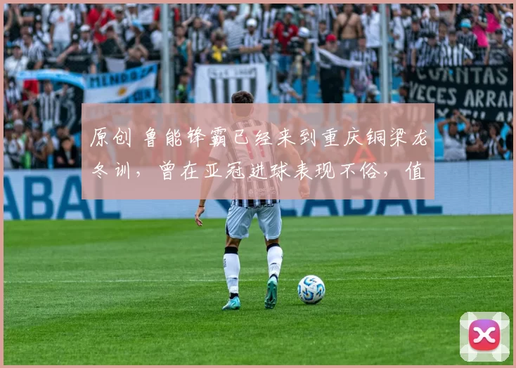 原创 鲁能锋霸已经来到重庆铜梁龙冬训，曾在亚冠进球表现不俗，值得期待