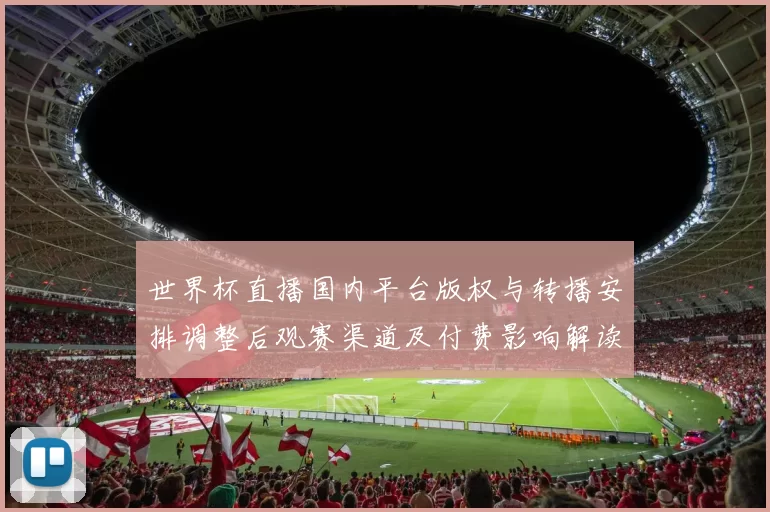 世界杯直播国内平台版权与转播安排调整后观赛渠道及付费影响解读