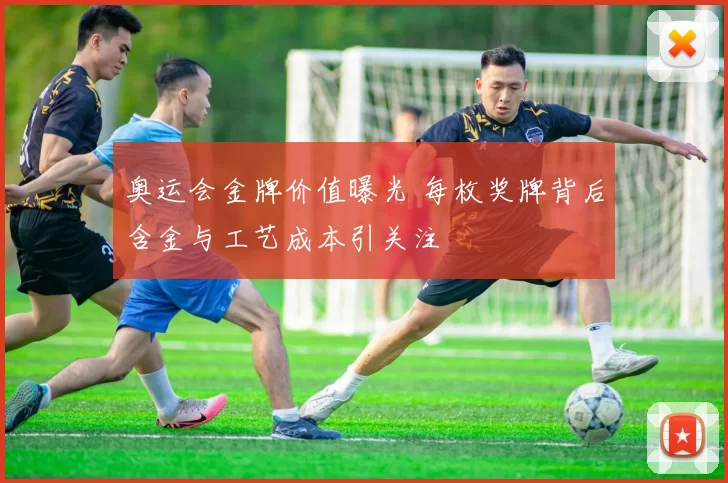 奥运会金牌价值曝光 每枚奖牌背后含金与工艺成本引关注