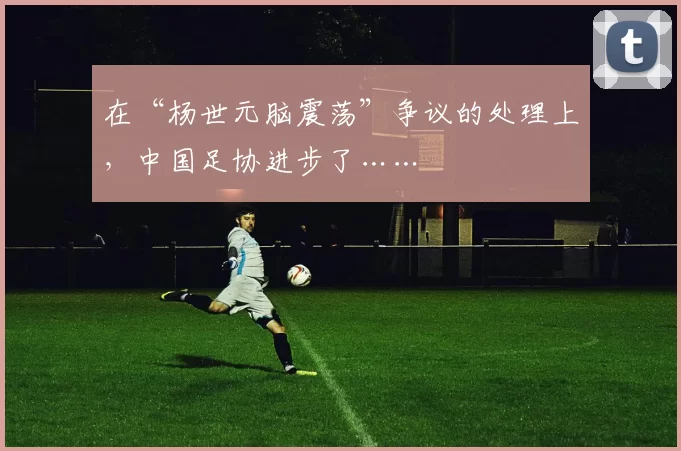 在“杨世元脑震荡”争议的处理上，中国足协进步了……