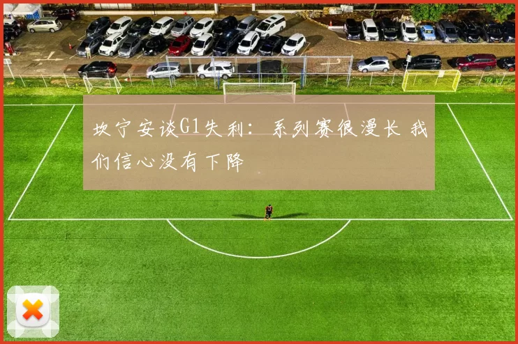 坎宁安谈G1失利：系列赛很漫长 我们信心没有下降