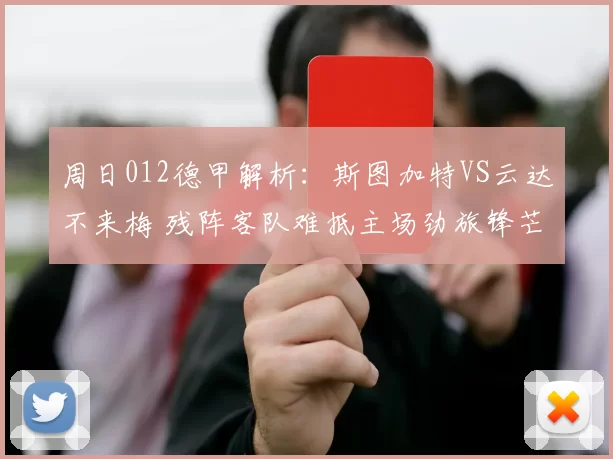 周日012德甲解析：斯图加特VS云达不来梅 残阵客队难抵主场劲旅锋芒_进攻_本赛季_核心