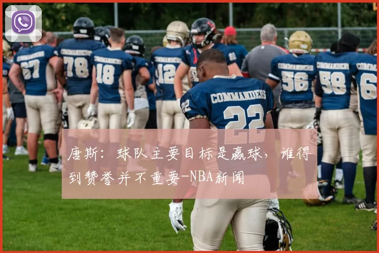 唐斯：球队主要目标是赢球，谁得到赞誉并不重要-NBA新闻