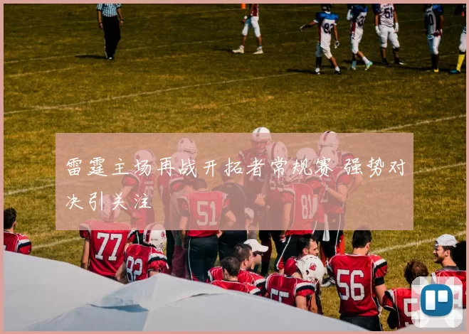 雷霆主场再战开拓者常规赛 强势对决引关注