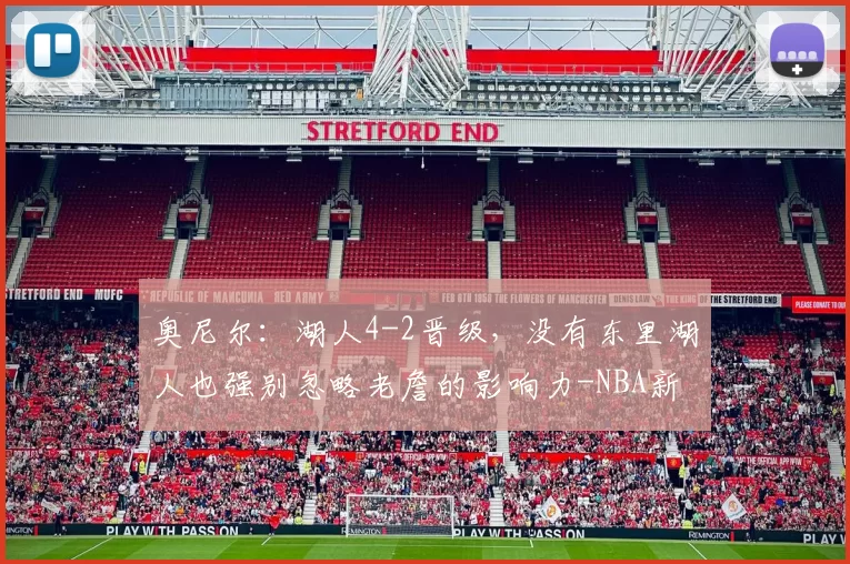 奥尼尔：湖人4-2晋级，没有东里湖人也强别忽略老詹的影响力-NBA新闻