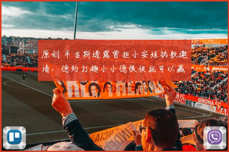 原创 辛吉斯透露曾拒小安娃执教邀请，德约打趣小小德很快就可以赢自己