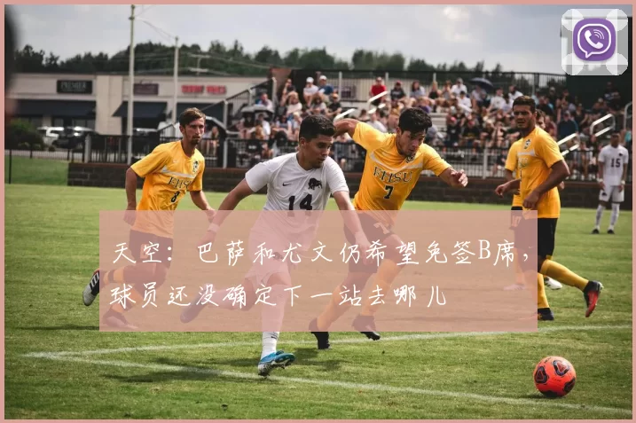 天空：巴萨和尤文仍希望免签B席，球员还没确定下一站去哪儿