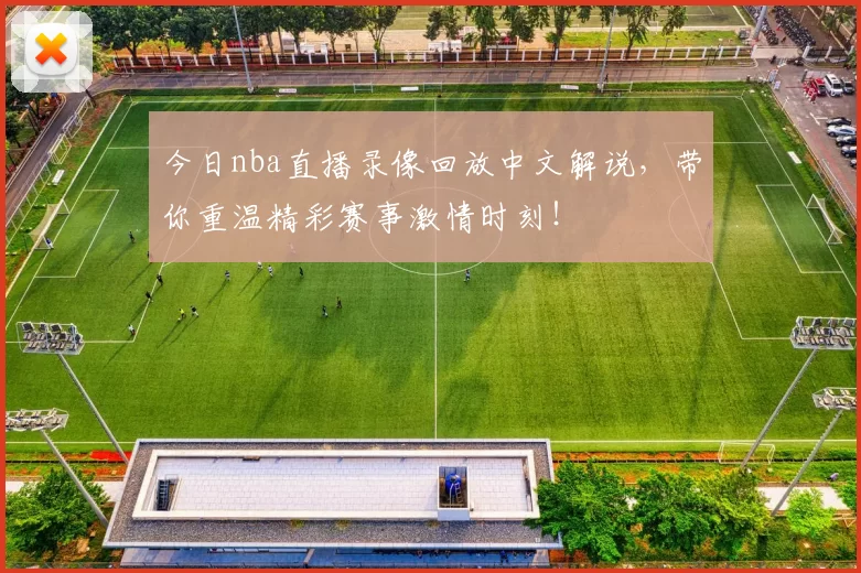 今日nba直播录像回放中文解说，带你重温精彩赛事激情时刻！