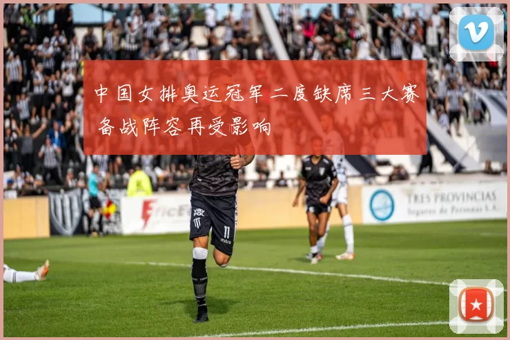 中国女排奥运冠军二度缺席三大赛 备战阵容再受影响
